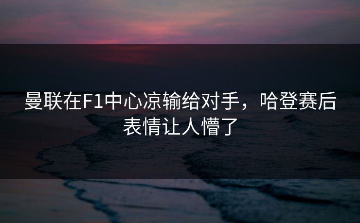 曼联在F1中心凉输给对手，哈登赛后表情让人懵了