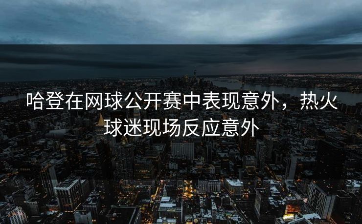 哈登在网球公开赛中表现意外,热火球迷现场反应意外