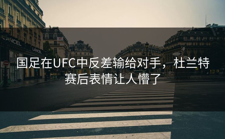 国足在UFC中反差输给对手，杜兰特赛后表情让人懵了