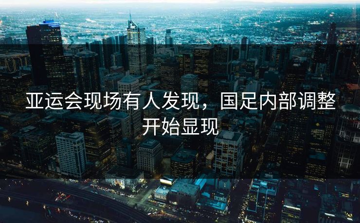 亚运会现场有人发现，国足内部调整开始显现