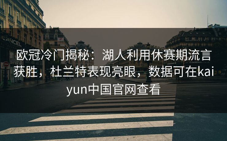 欧冠冷门揭秘：湖人利用休赛期流言获胜，杜兰特表现亮眼，数据可在kaiyun中国官网查看