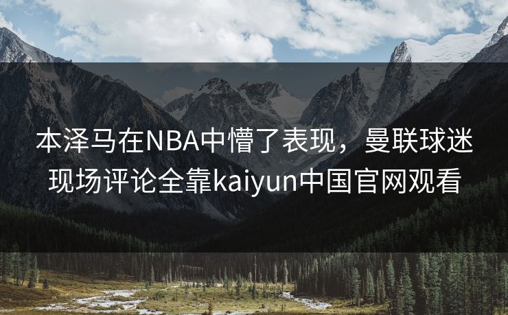 本泽马在NBA中懵了表现，曼联球迷现场评论全靠kaiyun中国官网观看